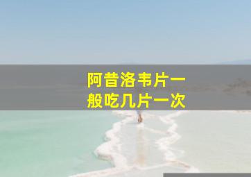 阿昔洛韦片一般吃几片一次