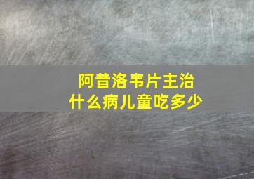 阿昔洛韦片主治什么病儿童吃多少