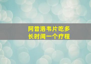 阿昔洛韦片吃多长时间一个疗程