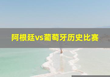 阿根廷vs葡萄牙历史比赛