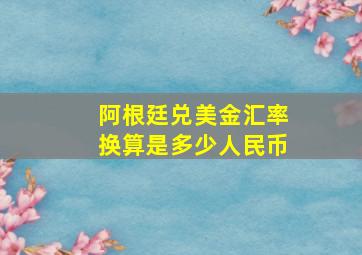 阿根廷兑美金汇率换算是多少人民币