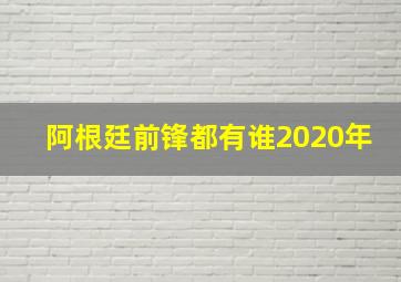 阿根廷前锋都有谁2020年