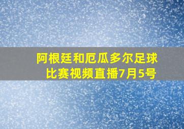 阿根廷和厄瓜多尔足球比赛视频直播7月5号