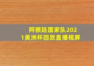 阿根廷国家队2021美洲杯回放直播视屏