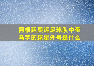 阿根廷奥运足球队中带马字的球星外号是什么