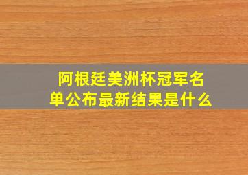 阿根廷美洲杯冠军名单公布最新结果是什么