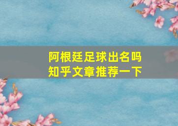 阿根廷足球出名吗知乎文章推荐一下