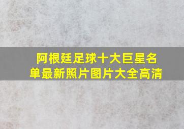 阿根廷足球十大巨星名单最新照片图片大全高清