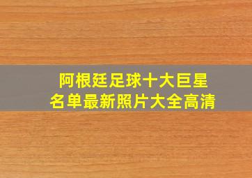 阿根廷足球十大巨星名单最新照片大全高清