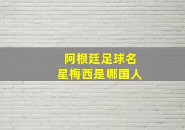 阿根廷足球名星梅西是哪国人