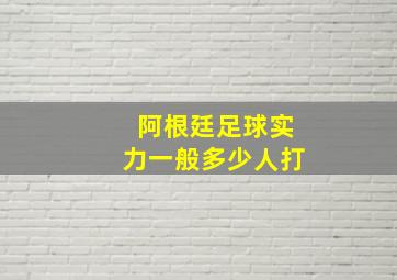 阿根廷足球实力一般多少人打