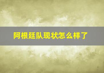 阿根廷队现状怎么样了