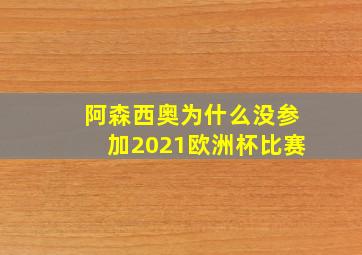 阿森西奥为什么没参加2021欧洲杯比赛