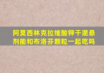 阿莫西林克拉维酸钾干混悬剂能和布洛芬颗粒一起吃吗