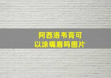 阿西洛韦膏可以涂嘴唇吗图片