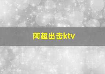 阿超出击ktv