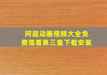 阿超动画视频大全免费观看第三集下载安装