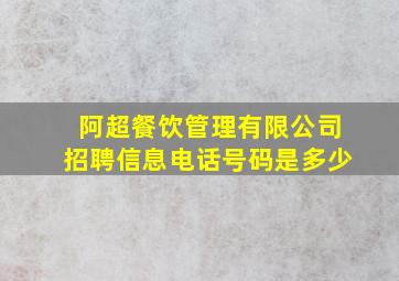 阿超餐饮管理有限公司招聘信息电话号码是多少