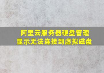 阿里云服务器硬盘管理显示无法连接到虚拟磁盘