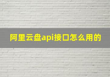 阿里云盘api接口怎么用的