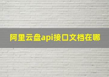 阿里云盘api接口文档在哪