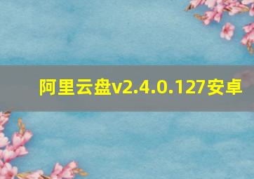 阿里云盘v2.4.0.127安卓