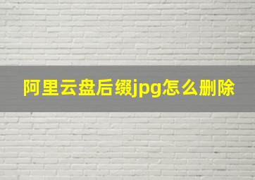 阿里云盘后缀jpg怎么删除