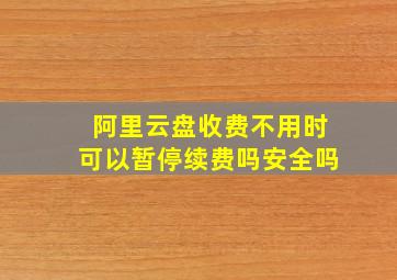 阿里云盘收费不用时可以暂停续费吗安全吗