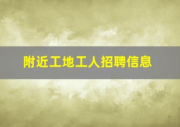 附近工地工人招聘信息