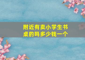 附近有卖小学生书桌的吗多少钱一个