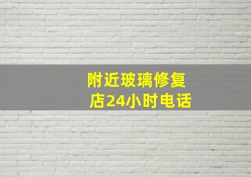 附近玻璃修复店24小时电话