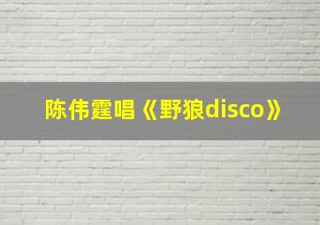 陈伟霆唱《野狼disco》