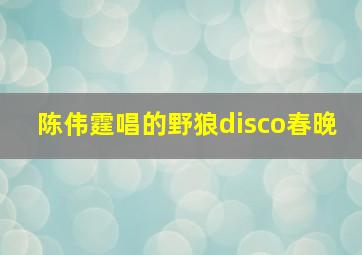 陈伟霆唱的野狼disco春晚