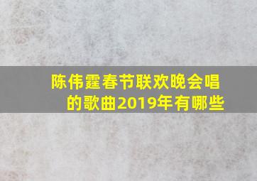 陈伟霆春节联欢晚会唱的歌曲2019年有哪些