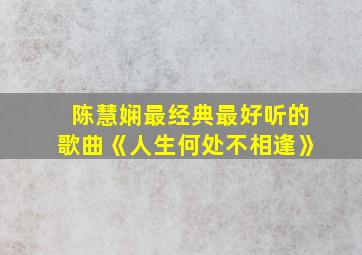 陈慧娴最经典最好听的歌曲《人生何处不相逢》