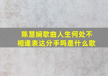 陈慧娴歌曲人生何处不相逢表达分手吗是什么歌