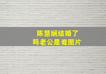 陈慧娴结婚了吗老公是谁图片