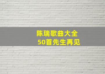 陈瑞歌曲大全50首先生再见