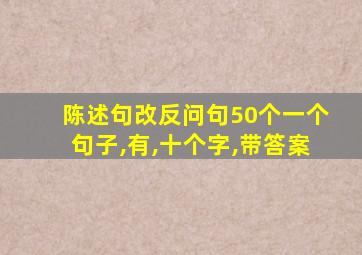 陈述句改反问句50个一个句子,有,十个字,带答案