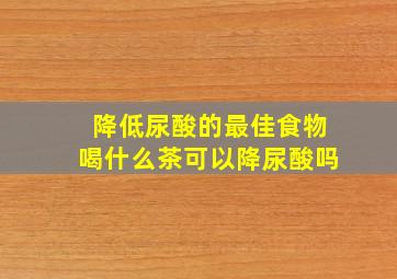 降低尿酸的最佳食物喝什么茶可以降尿酸吗