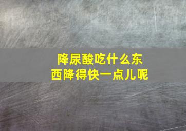 降尿酸吃什么东西降得快一点儿呢