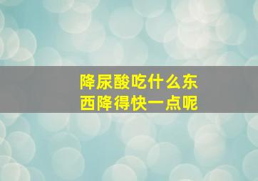 降尿酸吃什么东西降得快一点呢