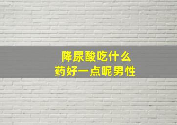 降尿酸吃什么药好一点呢男性