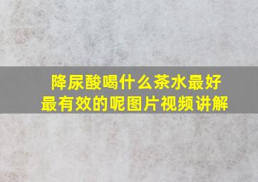 降尿酸喝什么茶水最好最有效的呢图片视频讲解