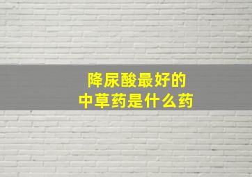 降尿酸最好的中草药是什么药