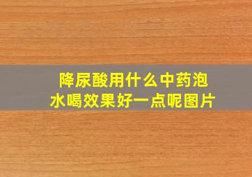 降尿酸用什么中药泡水喝效果好一点呢图片