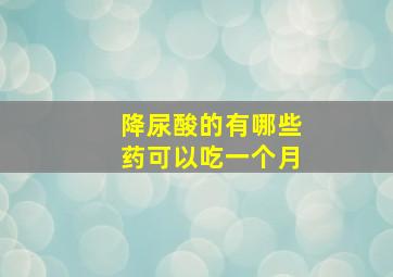 降尿酸的有哪些药可以吃一个月