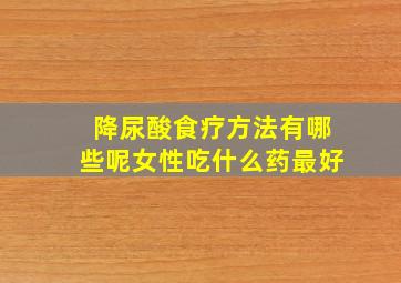 降尿酸食疗方法有哪些呢女性吃什么药最好