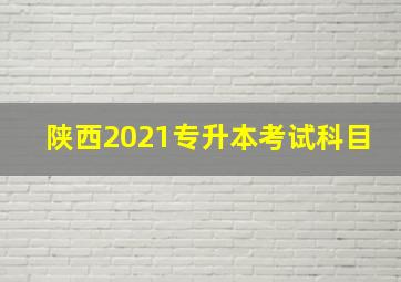 陕西2021专升本考试科目