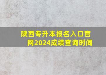 陕西专升本报名入口官网2024成绩查询时间